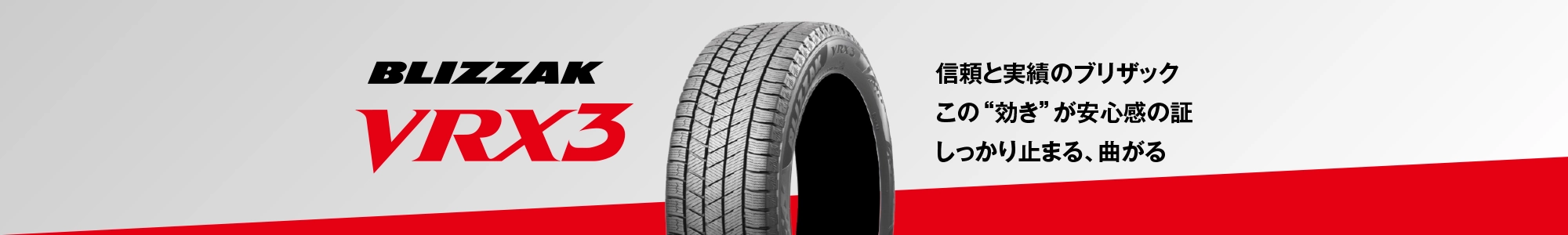 信頼と実績のブリザックこの“効き”が安心感の証しっかり止まる、曲がる BLIZZAK VRX3