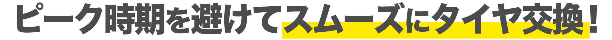 ピーク時期を避けてスムーズにタイヤ交換！