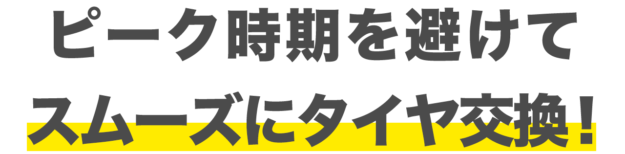 ピーク時期を避けてスムーズにタイヤ交換！
